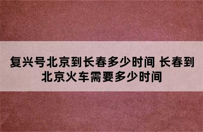 复兴号北京到长春多少时间 长春到北京火车需要多少时间